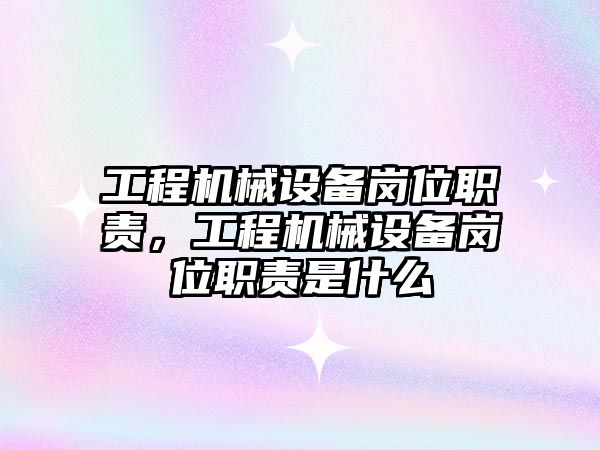 工程機械設(shè)備崗位職責(zé)，工程機械設(shè)備崗位職責(zé)是什么