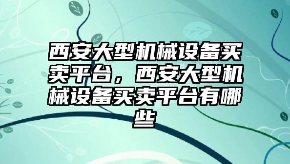 西安大型機(jī)械設(shè)備買賣平臺，西安大型機(jī)械設(shè)備買賣平臺有哪些