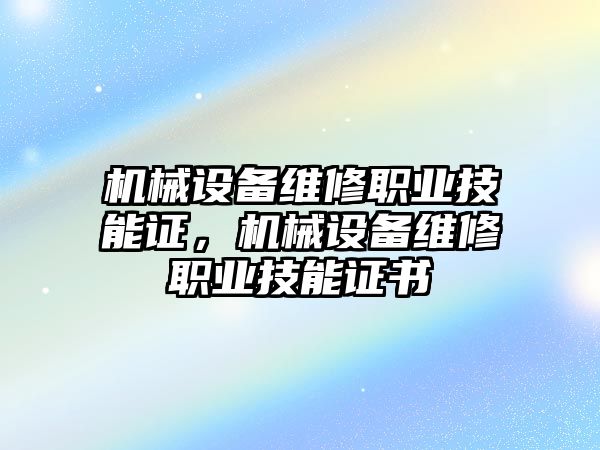 機(jī)械設(shè)備維修職業(yè)技能證，機(jī)械設(shè)備維修職業(yè)技能證書