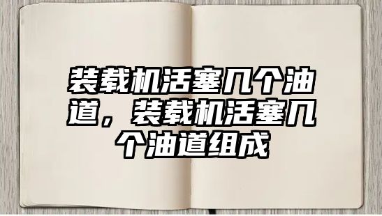 裝載機(jī)活塞幾個(gè)油道，裝載機(jī)活塞幾個(gè)油道組成