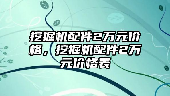 挖掘機配件2萬元價格，挖掘機配件2萬元價格表