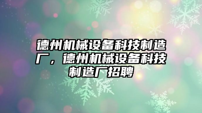 德州機械設(shè)備科技制造廠，德州機械設(shè)備科技制造廠招聘