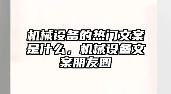 機械設(shè)備的熱門文案是什么，機械設(shè)備文案朋友圈