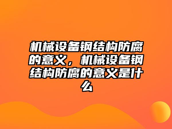 機(jī)械設(shè)備鋼結(jié)構(gòu)防腐的意義，機(jī)械設(shè)備鋼結(jié)構(gòu)防腐的意義是什么