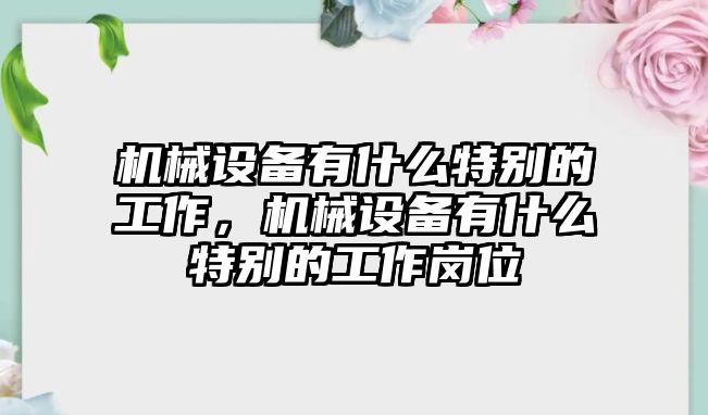 機械設備有什么特別的工作，機械設備有什么特別的工作崗位