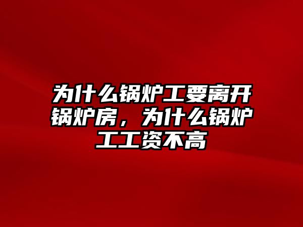 為什么鍋爐工要離開鍋爐房，為什么鍋爐工工資不高