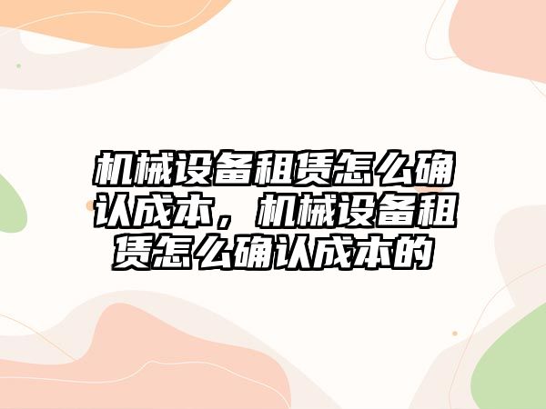 機械設備租賃怎么確認成本，機械設備租賃怎么確認成本的