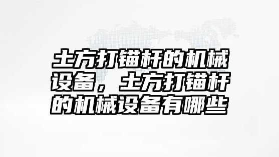 土方打錨桿的機(jī)械設(shè)備，土方打錨桿的機(jī)械設(shè)備有哪些