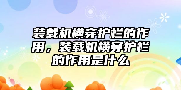 裝載機(jī)橫穿護(hù)欄的作用，裝載機(jī)橫穿護(hù)欄的作用是什么