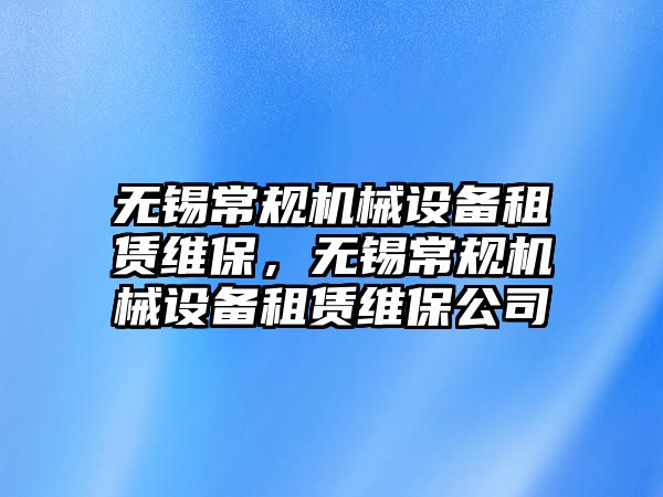 無錫常規(guī)機械設(shè)備租賃維保，無錫常規(guī)機械設(shè)備租賃維保公司