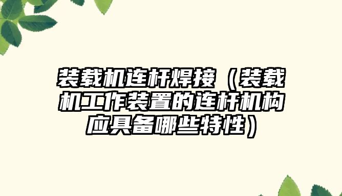 裝載機連桿焊接（裝載機工作裝置的連桿機構(gòu)應具備哪些特性）