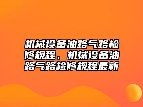 機械設(shè)備油路氣路檢修規(guī)程，機械設(shè)備油路氣路檢修規(guī)程最新