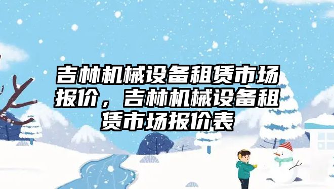 吉林機械設(shè)備租賃市場報價，吉林機械設(shè)備租賃市場報價表