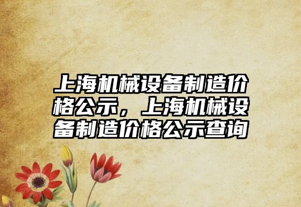 上海機械設備制造價格公示，上海機械設備制造價格公示查詢