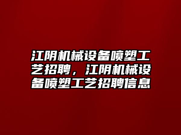 江陰機(jī)械設(shè)備噴塑工藝招聘，江陰機(jī)械設(shè)備噴塑工藝招聘信息