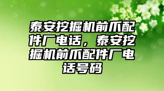 泰安挖掘機(jī)前爪配件廠電話，泰安挖掘機(jī)前爪配件廠電話號碼