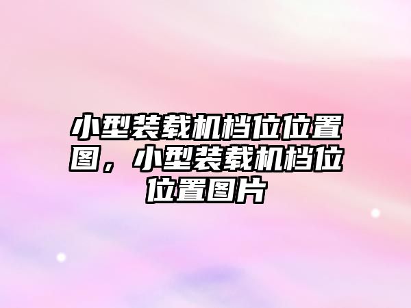 小型裝載機(jī)檔位位置圖，小型裝載機(jī)檔位位置圖片