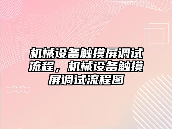 機械設備觸摸屏調(diào)試流程，機械設備觸摸屏調(diào)試流程圖