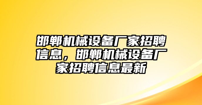 邯鄲機(jī)械設(shè)備廠家招聘信息，邯鄲機(jī)械設(shè)備廠家招聘信息最新