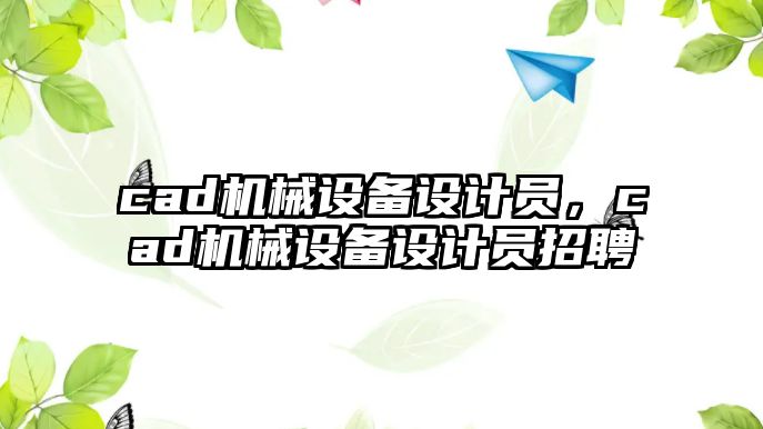 cad機械設(shè)備設(shè)計員，cad機械設(shè)備設(shè)計員招聘