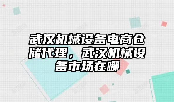 武漢機械設(shè)備電商倉儲代理，武漢機械設(shè)備市場在哪