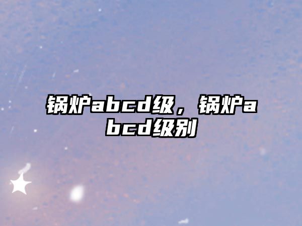 鍋爐abcd級，鍋爐abcd級別