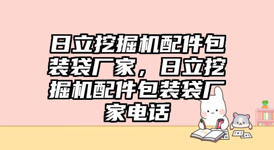 日立挖掘機(jī)配件包裝袋廠家，日立挖掘機(jī)配件包裝袋廠家電話