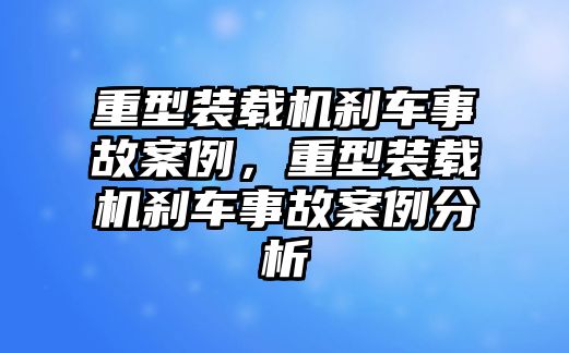 重型裝載機(jī)剎車事故案例，重型裝載機(jī)剎車事故案例分析