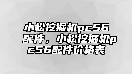 小松挖掘機pc56配件，小松挖掘機pc56配件價格表