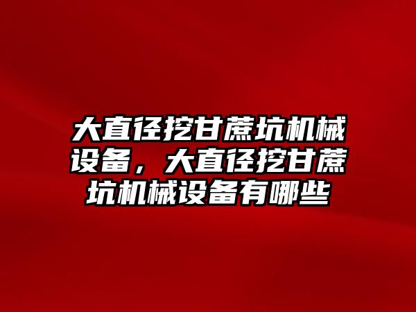 大直徑挖甘蔗坑機械設備，大直徑挖甘蔗坑機械設備有哪些