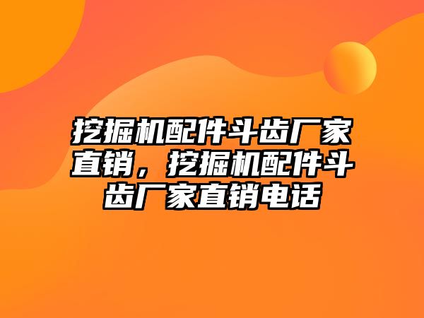 挖掘機配件斗齒廠家直銷，挖掘機配件斗齒廠家直銷電話