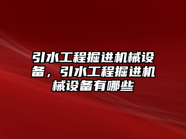 引水工程掘進(jìn)機(jī)械設(shè)備，引水工程掘進(jìn)機(jī)械設(shè)備有哪些