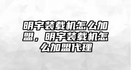 明宇裝載機怎么加盟，明宇裝載機怎么加盟代理