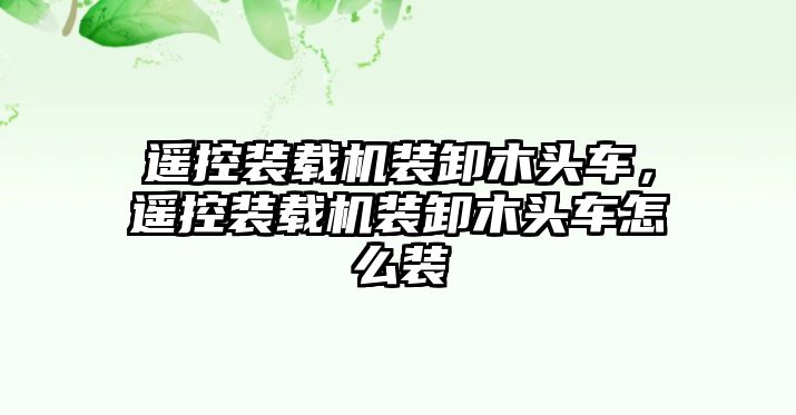 遙控裝載機(jī)裝卸木頭車，遙控裝載機(jī)裝卸木頭車怎么裝