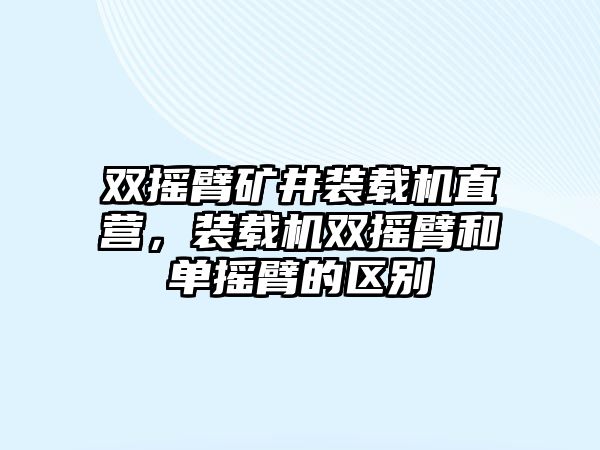 雙搖臂礦井裝載機(jī)直營，裝載機(jī)雙搖臂和單搖臂的區(qū)別