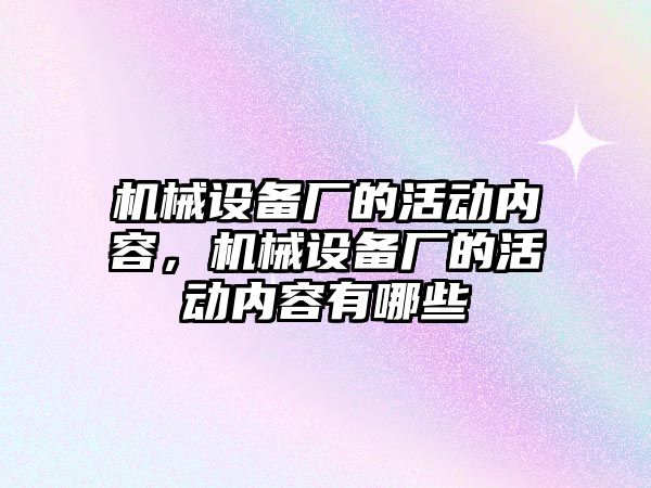 機械設(shè)備廠的活動內(nèi)容，機械設(shè)備廠的活動內(nèi)容有哪些