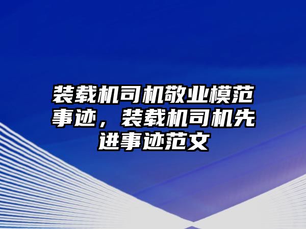 裝載機司機敬業(yè)模范事跡，裝載機司機先進事跡范文