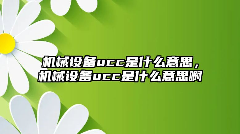 機(jī)械設(shè)備ucc是什么意思，機(jī)械設(shè)備ucc是什么意思啊