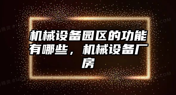 機(jī)械設(shè)備園區(qū)的功能有哪些，機(jī)械設(shè)備廠房