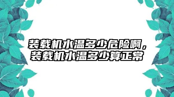 裝載機水溫多少危險啊，裝載機水溫多少算正常