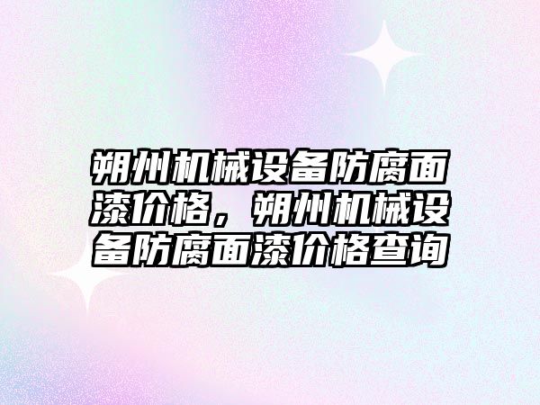 朔州機械設(shè)備防腐面漆價格，朔州機械設(shè)備防腐面漆價格查詢