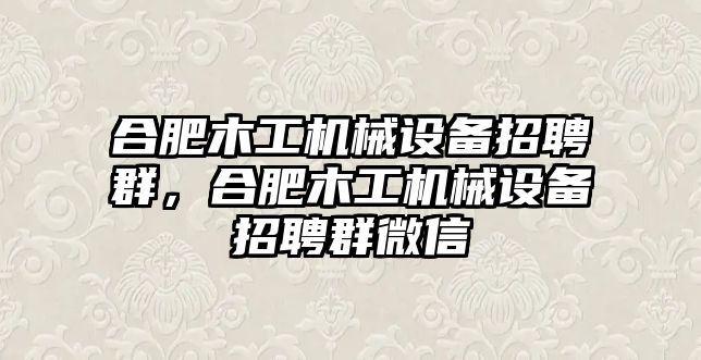 合肥木工機械設備招聘群，合肥木工機械設備招聘群微信