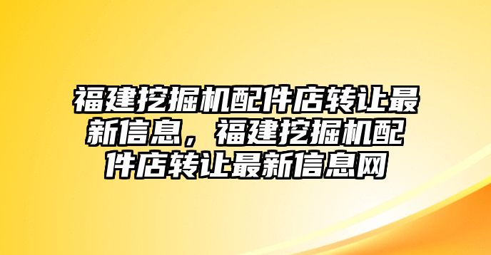 福建挖掘機(jī)配件店轉(zhuǎn)讓最新信息，福建挖掘機(jī)配件店轉(zhuǎn)讓最新信息網(wǎng)