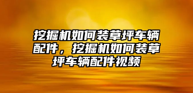 挖掘機(jī)如何裝草坪車輛配件，挖掘機(jī)如何裝草坪車輛配件視頻