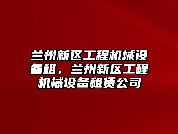 蘭州新區(qū)工程機械設備租，蘭州新區(qū)工程機械設備租賃公司