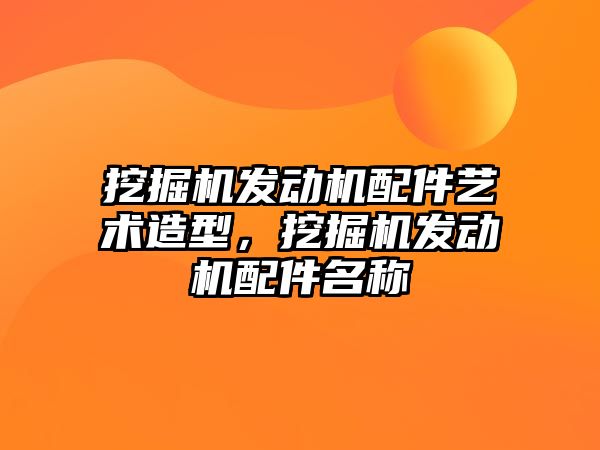 挖掘機發(fā)動機配件藝術(shù)造型，挖掘機發(fā)動機配件名稱