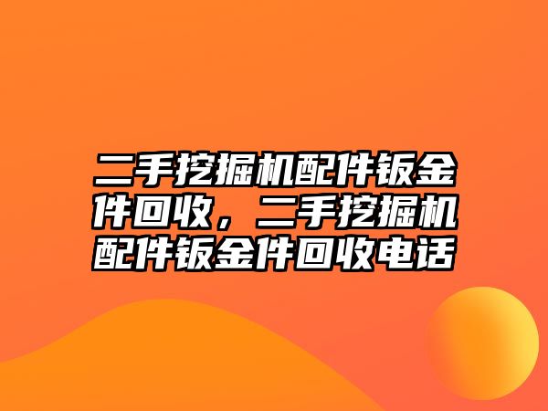 二手挖掘機(jī)配件鈑金件回收，二手挖掘機(jī)配件鈑金件回收電話