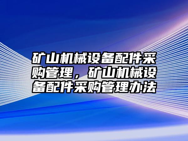 礦山機(jī)械設(shè)備配件采購(gòu)管理，礦山機(jī)械設(shè)備配件采購(gòu)管理辦法