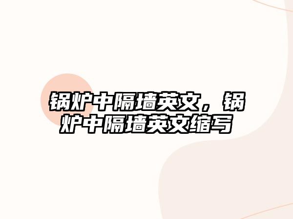 鍋爐中隔墻英文，鍋爐中隔墻英文縮寫