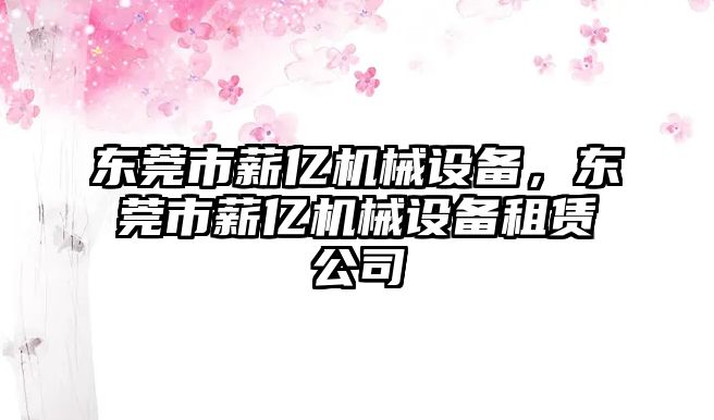 東莞市薪億機械設備，東莞市薪億機械設備租賃公司